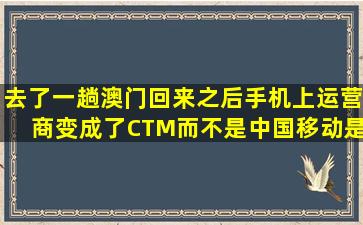 去了一趟澳门,回来之后手机上运营商变成了CTM而不是中国移动,是...