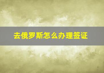 去俄罗斯怎么办理签证