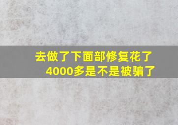 去做了下面部修复花了4000多是不是被骗了