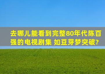 去哪儿能看到完整80年代陈百强的电视剧集 如《豆芽梦》《突破》?