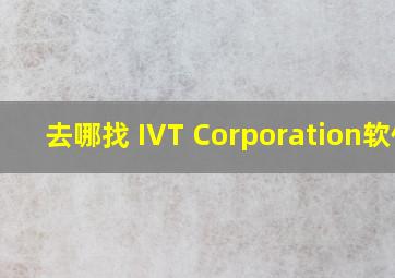 去哪找 IVT Corporation软件