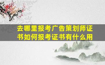 去哪里报考广告策划师证书如何报考证书有什么用