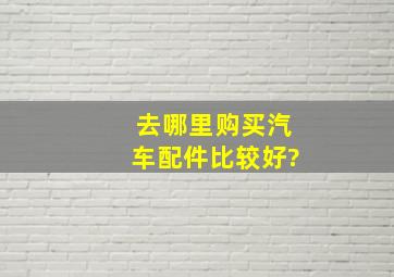 去哪里购买汽车配件比较好?