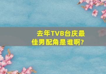 去年TVB台庆最佳男配角是谁啊?