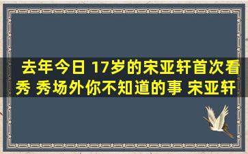 去年今日 17岁的宋亚轩首次看秀 秀场外你不知道的事 宋亚轩迪奥看秀