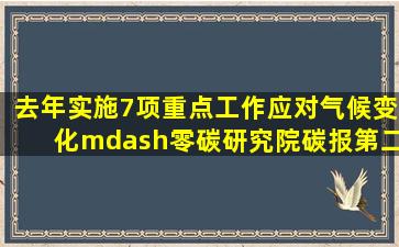 去年实施7项重点工作应对气候变化—零碳研究院碳报(第二十期)