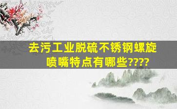 去污工业脱硫不锈钢螺旋喷嘴特点有哪些????