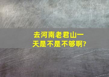 去河南老君山一天是不是不够啊?