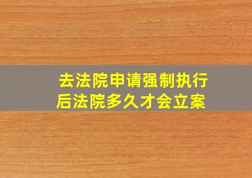 去法院申请强制执行后,法院多久才会立案 