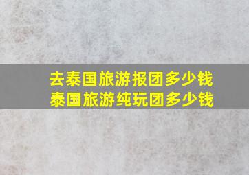 去泰国旅游报团多少钱 泰国旅游纯玩团多少钱