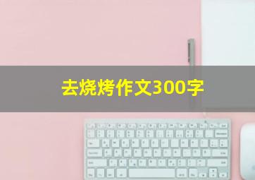 去烧烤作文300字