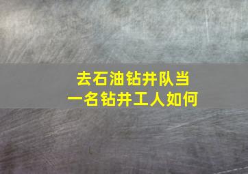 去石油钻井队当一名钻井工人如何