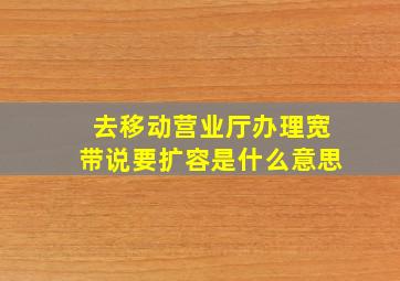 去移动营业厅办理宽带说要扩容是什么意思