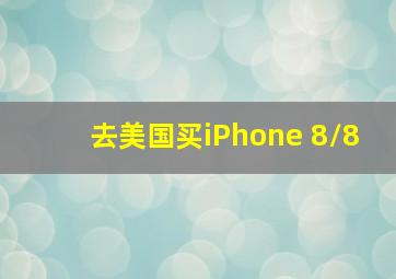 去美国买iPhone 8/8