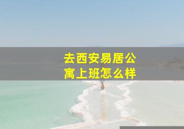 去西安易居公寓上班怎么样(