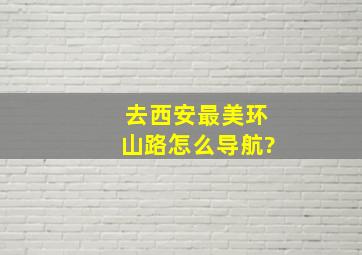 去西安最美环山路怎么导航?