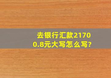 去银行汇款21700.8元大写怎么写?