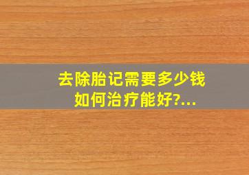 去除胎记需要多少钱如何治疗能好?...