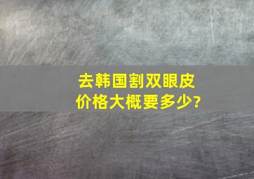 去韩国割双眼皮价格大概要多少?