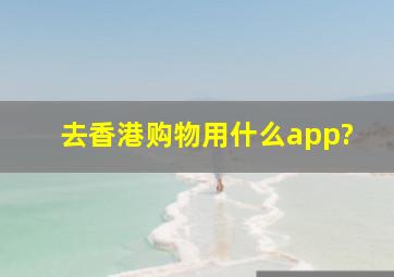 去香港购物用什么app?