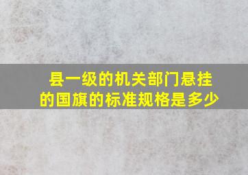 县一级的机关部门悬挂的国旗的标准规格是多少