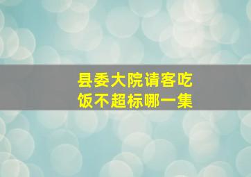 县委大院请客吃饭不超标哪一集