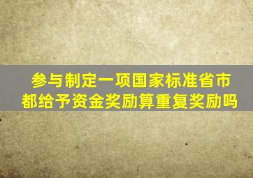 参与制定一项国家标准,省、市都给予资金奖励算重复奖励吗