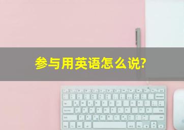 参与用英语怎么说?