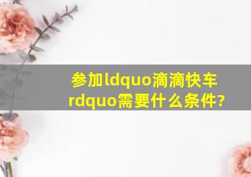 参加“滴滴快车”需要什么条件?