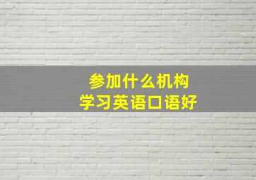 参加什么机构学习英语口语好(