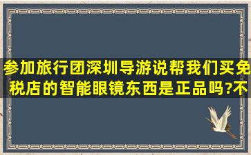 参加旅行团深圳导游说帮我们买免税店的智能眼镜,东西是正品吗?不是...