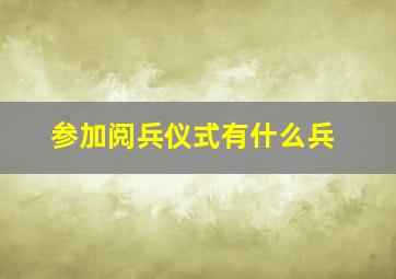 参加阅兵仪式有什么兵