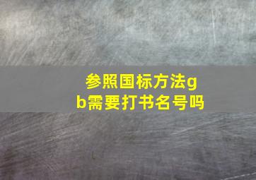 参照国标方法gb需要打书名号吗