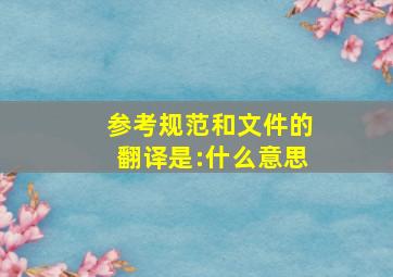 参考规范和文件的翻译是:什么意思