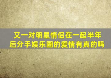 又一对明星情侣在一起半年后分手娱乐圈的爱情有真的吗(