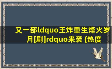 又一部“王炸重生烽火岁月[剧]”来袭, {热度}直逼《庆余年...