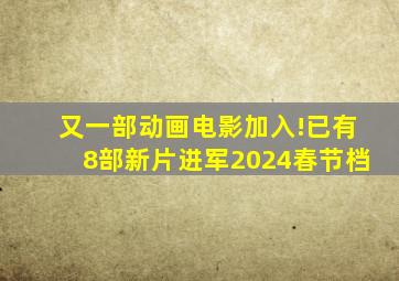 又一部动画电影加入!已有8部新片进军2024春节档