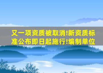 又一项资质被取消!新资质标准公布,即日起施行!编制单位