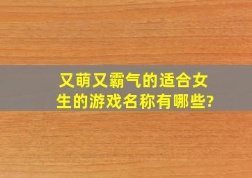 又萌又霸气的适合女生的游戏名称有哪些?