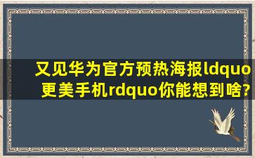 又见华为官方预热海报“更美手机”你能想到啥?