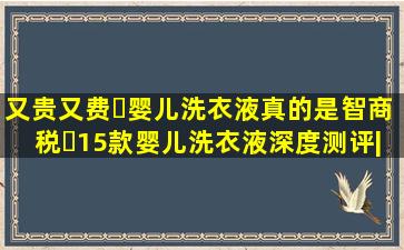 又贵又费❗婴儿洗衣液真的是智商税❓15款婴儿洗衣液深度测评|...