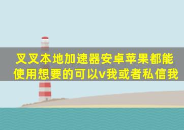 叉叉本地加速器,安卓苹果都能使用,想要的可以v我,或者私信我