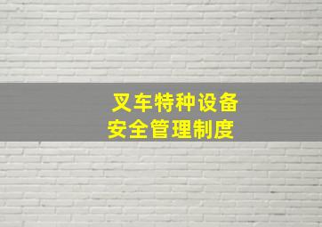 叉车特种设备安全管理制度 