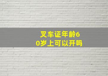 叉车证年龄60岁上可以开吗