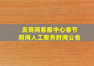 友商网客服中心春节期间人工服务时间公告