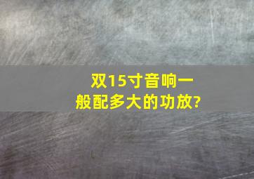 双15寸音响一般配多大的功放?