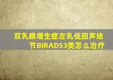 双乳腺增生症,左乳低回声结节,BIRADS3类怎么治疗