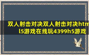 双人射击对决双人射击对决html5游戏在线玩4399h5游戏