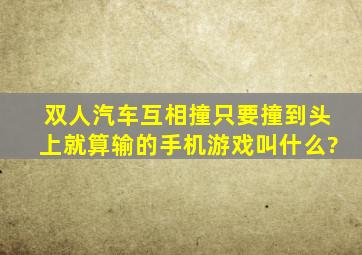 双人汽车互相撞只要撞到头上就算输的手机游戏叫什么?