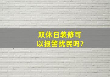 双休日装修可以报警扰民吗?